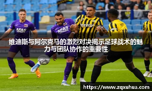 维迪斯与阿尔克马的激烈对决揭示足球战术的魅力与团队协作的重要性